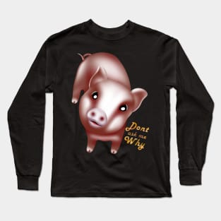 Dont ask why, cute baby pigs, piglet Long Sleeve T-Shirt